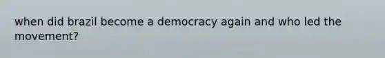 when did brazil become a democracy again and who led the movement?