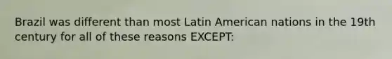 Brazil was different than most Latin American nations in the 19th century for all of these reasons EXCEPT: