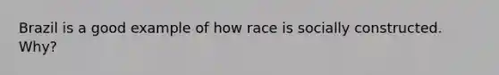 Brazil is a good example of how race is socially constructed. Why?