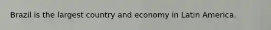 Brazil is the largest country and economy in Latin America.