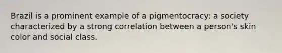 Brazil is a prominent example of a pigmentocracy: a society characterized by a strong correlation between a person's skin color and social class.