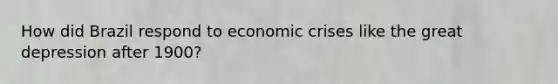 How did Brazil respond to economic crises like the great depression after 1900?