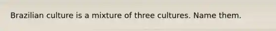 Brazilian culture is a mixture of three cultures. Name them.