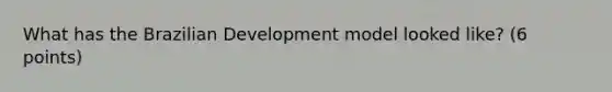 What has the Brazilian Development model looked like? (6 points)