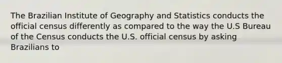 The Brazilian Institute of Geography and Statistics conducts the official census differently as compared to the way the U.S Bureau of the Census conducts the U.S. official census by asking Brazilians to