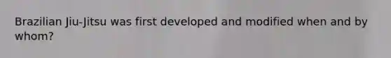 Brazilian Jiu-Jitsu was first developed and modified when and by whom?