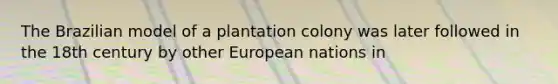 The Brazilian model of a plantation colony was later followed in the 18th century by other European nations in