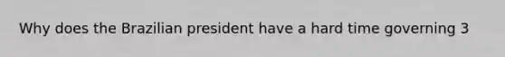 Why does the Brazilian president have a hard time governing 3