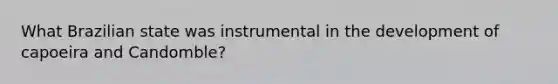 What Brazilian state was instrumental in the development of capoeira and Candomble?