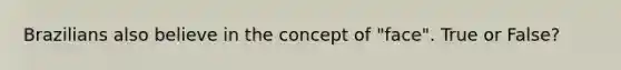 Brazilians also believe in the concept of "face". True or False?