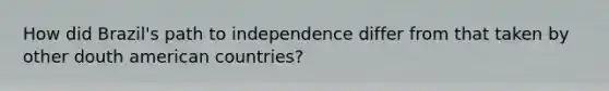 How did Brazil's path to independence differ from that taken by other douth american countries?