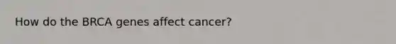 How do the BRCA genes affect cancer?