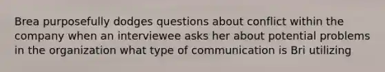 Brea purposefully dodges questions about conflict within the company when an interviewee asks her about potential problems in the organization what type of communication is Bri utilizing