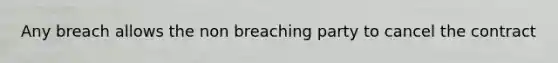 Any breach allows the non breaching party to cancel the contract