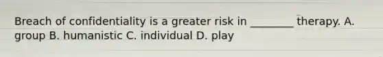 Breach of confidentiality is a greater risk in ________ therapy. A. group B. humanistic C. individual D. play