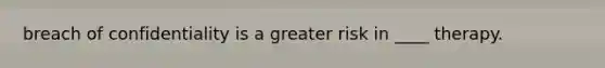 breach of confidentiality is a greater risk in ____ therapy.
