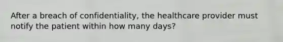 After a breach of confidentiality, the healthcare provider must notify the patient within how many days?