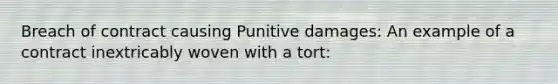 Breach of contract causing Punitive damages: An example of a contract inextricably woven with a tort: