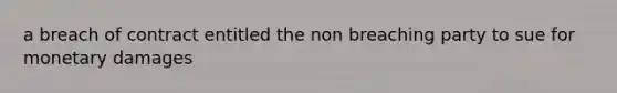 a breach of contract entitled the non breaching party to sue for monetary damages