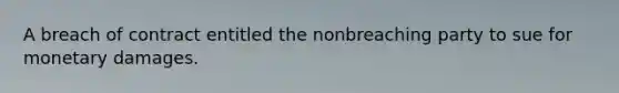 A breach of contract entitled the nonbreaching party to sue for monetary damages.