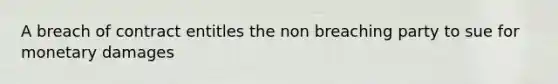 A breach of contract entitles the non breaching party to sue for monetary damages