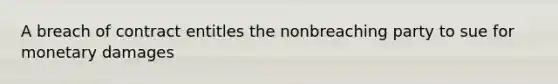 A breach of contract entitles the nonbreaching party to sue for monetary damages