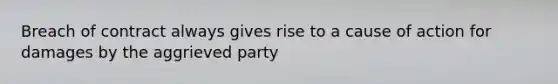 Breach of contract always gives rise to a cause of action for damages by the aggrieved party