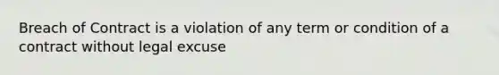 Breach of Contract is a violation of any term or condition of a contract without legal excuse