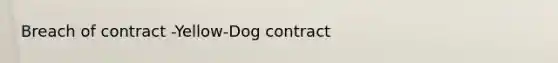 Breach of contract -Yellow-Dog contract