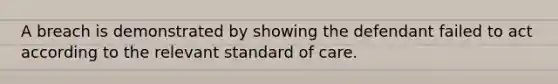 A breach is demonstrated by showing the defendant failed to act according to the relevant standard of care.