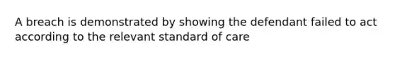 A breach is demonstrated by showing the defendant failed to act according to the relevant standard of care