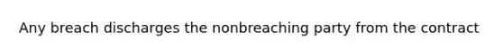 Any breach discharges the nonbreaching party from the contract