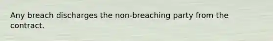 Any breach discharges the non-breaching party from the contract.