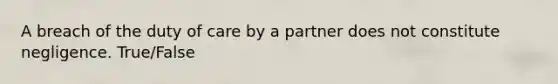 A breach of the duty of care by a partner does not constitute negligence. True/False