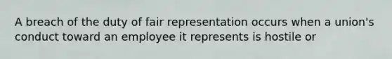 A breach of the duty of fair representation occurs when a union's conduct toward an employee it represents is hostile or