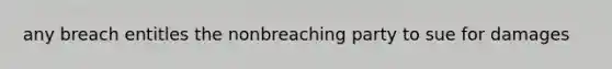 any breach entitles the nonbreaching party to sue for damages