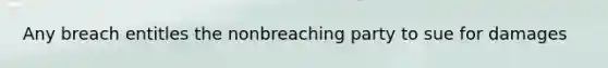 Any breach entitles the nonbreaching party to sue for damages