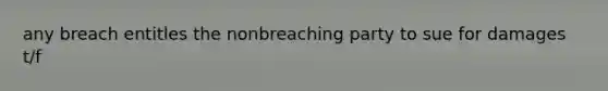 any breach entitles the nonbreaching party to sue for damages t/f