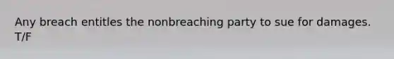 ​Any breach entitles the nonbreaching party to sue for damages. T/F