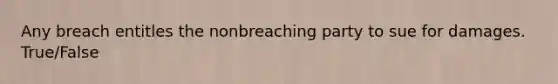 Any breach entitles the nonbreaching party to sue for damages. True/False