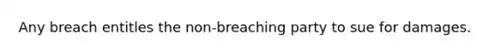 Any breach entitles the non-breaching party to sue for damages.