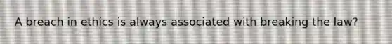 A breach in ethics is always associated with breaking the law?