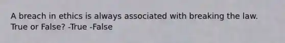 A breach in ethics is always associated with breaking the law. True or False? -True -False