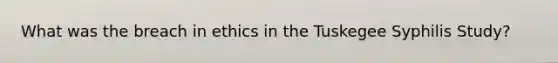 What was the breach in ethics in the Tuskegee Syphilis Study?