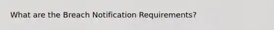 What are the Breach Notification Requirements?