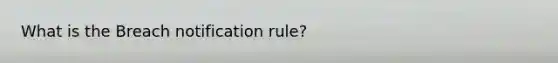 What is the Breach notification rule?