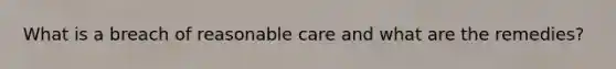 What is a breach of reasonable care and what are the remedies?