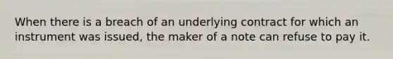 When there is a breach of an underlying contract for which an instrument was issued, the maker of a note can refuse to pay it.