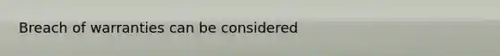 Breach of warranties can be considered