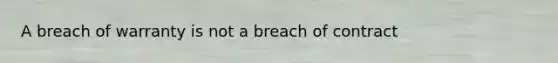 A breach of warranty is not a breach of contract